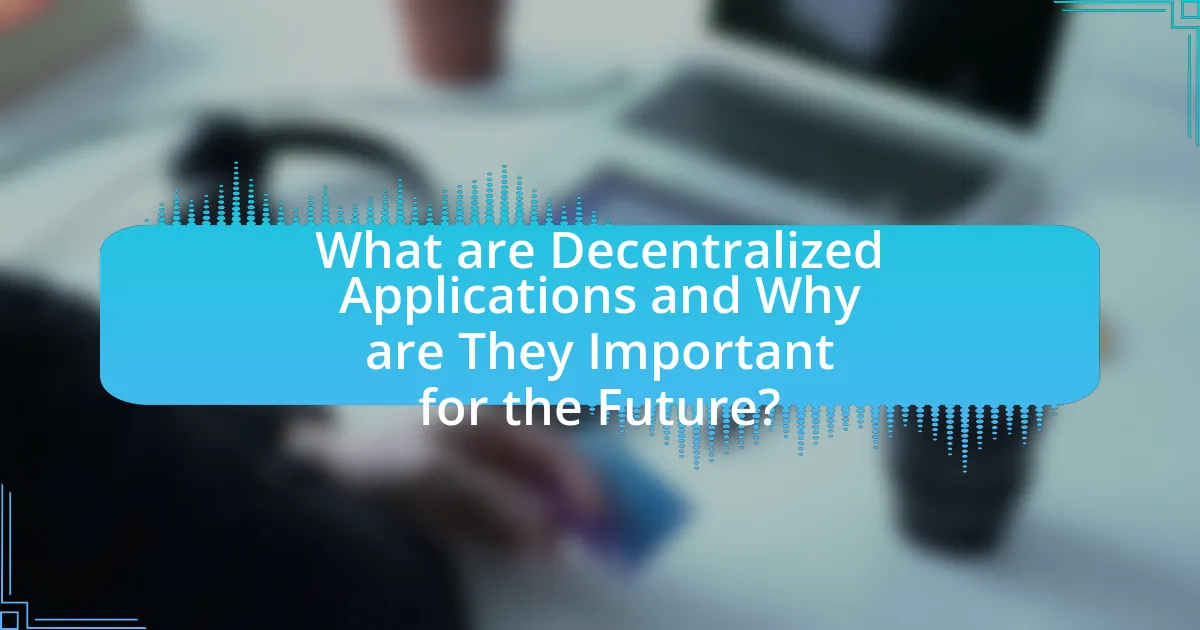 What are Decentralized Applications and Why are They Important for the Future?